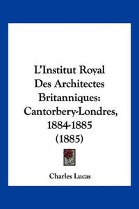 Cover image for L'Institut Royal Des Architectes Britanniques: Cantorbery-Londres, 1884-1885 (1885)