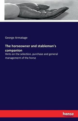 Cover image for The horseowner and stableman's companion: Hints on the selection, purchase and general management of the horse