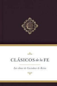 Cover image for Clasicos de la fe: Obras selectas de Casiodoro de Reina