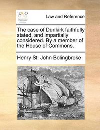 Cover image for The Case of Dunkirk Faithfully Stated, and Impartially Considered. by a Member of the House of Commons.