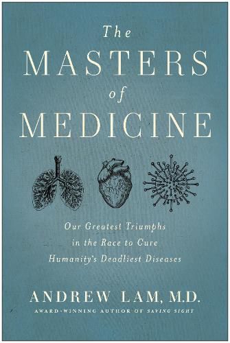 The Masters of Medicine: Our Greatest Triumphs in the Race to Cure Humanity's Deadliest Diseases