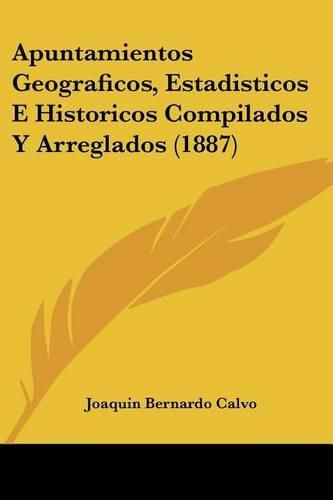 Cover image for Apuntamientos Geograficos, Estadisticos E Historicos Compilados y Arreglados (1887)