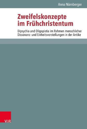 Zweifelskonzepte im Fruhchristentum: Dipsychia und Oligopistia im Rahmen menschlicher Dissonanz- und Einheitsvorstellungen in der Antike