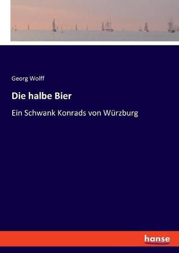 Die halbe Bier: Ein Schwank Konrads von Wurzburg