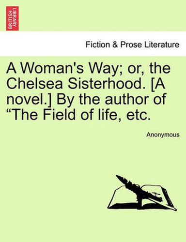 Cover image for A Woman's Way; Or, the Chelsea Sisterhood. [A Novel.] by the Author of  The Field of Life, Etc.