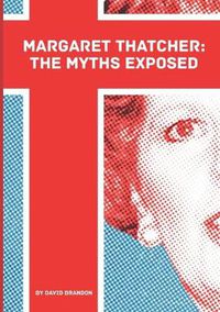 Cover image for Margaret Thatcher: The Myths Exposed