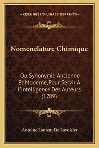 Cover image for Nomenclature Chimique: Ou Synonymie Ancienne Et Moderne, Pour Servir A L'Intelligence Des Auteurs (1789)