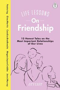 Cover image for Life Lessons On Friendship: 13 Honest Tales of the Most Important Relationships of Our Lives