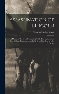 Cover image for Assassination of Lincoln; a History of the Great Conspiracy; Trial of the Conspirators by a Military Commission, and a Review of the Trial of John H. Surratt