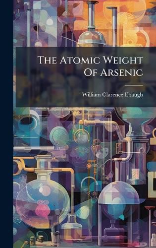 Cover image for The Atomic Weight Of Arsenic