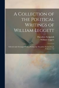 Cover image for A Collection of the Political Writings of William Leggett