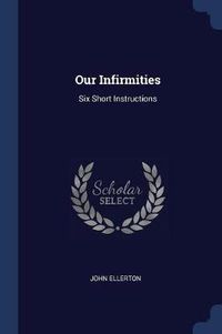 Cover image for Our Infirmities: Six Short Instructions