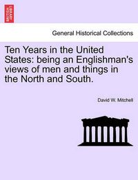 Cover image for Ten Years in the United States: Being an Englishman's Views of Men and Things in the North and South.