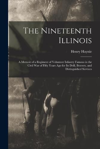 The Nineteenth Illinois; a Memoir of a Regiment of Volunteer Infantry Famous in the Civil War of Fifty Years ago for its Drill, Bravery, and Distinguished Services