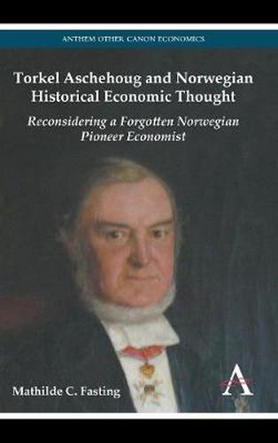 Cover image for Torkel Aschehoug and Norwegian Historical Economic Thought: Reconsidering a Forgotten Norwegian Pioneer Economist