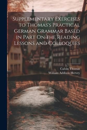 Supplementary Exercises to Thomas's Practical German Grammar Based in Part On the Reading Lessons and Colloquies