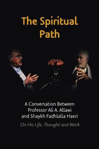 The Spiritual Path: A Conversation Between Professor Ali A. Allawi and Shaykh Fadhlalla Haeri On His Life, Thought and Work