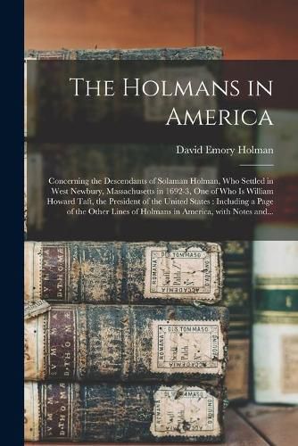Cover image for The Holmans in America: Concerning the Descendants of Solaman Holman, Who Settled in West Newbury, Massachusetts in 1692-3, One of Who is William Howard Taft, the President of the United States: Including a Page of the Other Lines of Holmans In...