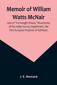 Cover image for Memoir of William Watts McNair, Late of "Connaught House," Mussooree, of the Indian Survey Department, the First European Explorer of Kafiristan