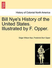 Cover image for Bill Nye's History of the United States. Illustrated by F. Opper.