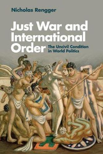 Cover image for Just War and International Order: The Uncivil Condition in World Politics