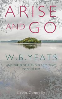 Cover image for Arise And Go: W.B. Yeats and the people and places that inspired him