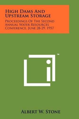 Cover image for High Dams and Upstream Storage: Proceedings of the Second Annual Water Resources Conference, June 28-29, 1957