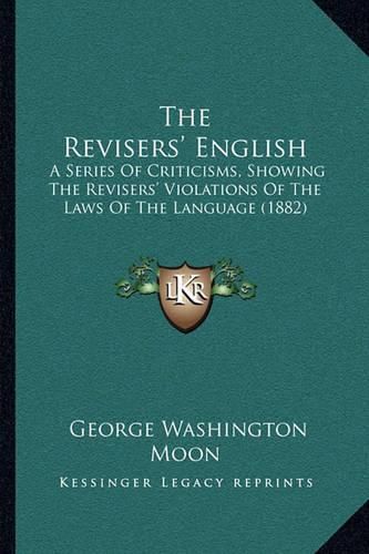 The Revisers' English: A Series of Criticisms, Showing the Revisers' Violations of the Laws of the Language (1882)