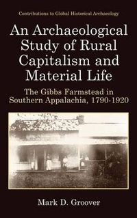 Cover image for An Archaeological Study of Rural Capitalism and Material Life: The Gibbs Farmstead in Southern Appalachia, 1790-1920