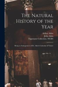 Cover image for The Natural History of the Year: Being an Enlargement of Dr. Aikin's Calendar of Nature