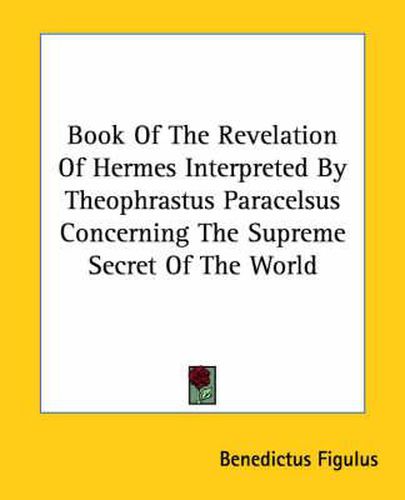 Cover image for Book of the Revelation of Hermes Interpreted by Theophrastus Paracelsus Concerning the Supreme Secret of the World