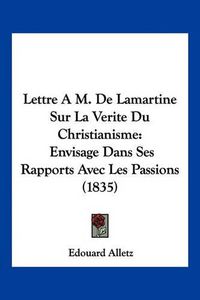 Cover image for Lettre A M. de Lamartine Sur La Verite Du Christianisme: Envisage Dans Ses Rapports Avec Les Passions (1835)