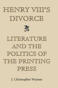 Cover image for Henry VIII's Divorce: Literature and the Politics of the Printing Press