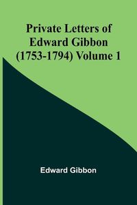 Cover image for Private Letters of Edward Gibbon (1753-1794) Volume 1