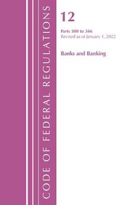 Cover image for Code of Federal Regulations, Title 12 Banks and Banking 300-346, Revised as of January 1, 2022