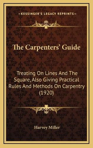 The Carpenters' Guide the Carpenters' Guide: Treating on Lines and the Square, Also Giving Practical Ruletreating on Lines and the Square, Also Giving Practical Rules and Methods on Carpentry (1920) S and Methods on Carpentry (1920)