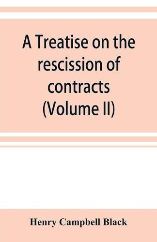 Cover image for A treatise on the rescission of contracts and cancellation of written instruments (Volume II)