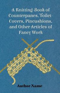 Cover image for A Knitting-Book of Counterpanes, Toilet-Covers, Pincushions, and Other Articles of Fancy Work