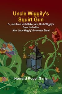 Cover image for Uncle Wiggily's Squirt Gun; Or, Jack Frost Icicle Maker; And, Uncle Wiggily's Queer Umbrellas, also, Uncle Wiggily's Lemonade Stand