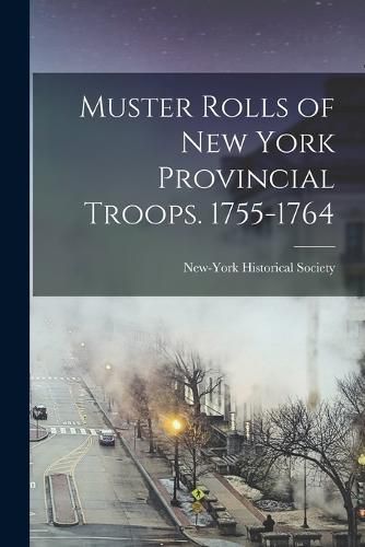 Muster Rolls of New York Provincial Troops. 1755-1764