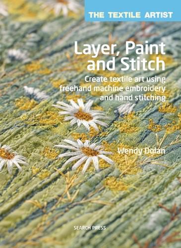 Cover image for The Textile Artist: Layer, Paint and Stitch: Create Textile Art Using Freehand Machine Embroidery and Hand Stitching