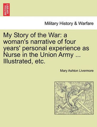 Cover image for My Story of the War: a woman's narrative of four years' personal experience as Nurse in the Union Army ... Illustrated, etc.