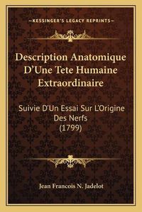 Cover image for Description Anatomique Da Acentsacentsa A-Acentsa Acentsune Tete Humaine Extraordinaire: Suivie Da Acentsacentsa A-Acentsa Acentsun Essai Sur La Acentsacentsa A-Acentsa Acentsorigine Des Nerfs (1799)