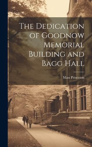 Cover image for The Dedication of Goodnow Memorial Building and Bagg Hall