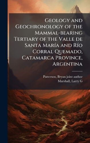 Cover image for Geology and Geochronology of the Mammal-bearing Tertiary of the Valle de Santa MarA-a and RA-o Corral Quemado, Catamarca Province, Argentina