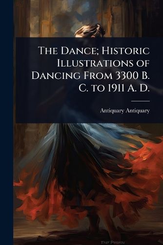 Cover image for The Dance; Historic Illustrations of Dancing From 3300 B. C. to 1911 A. D.