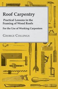 Cover image for Roof Carpentry - Practical Lessons in the Framing of Wood Roofs - For the Use of Working Carpenters