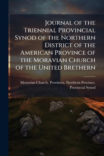 Cover image for Journal of the Triennial Provincial Synod of the Northern District of the American Province of the Moravian Church of the United Brethern