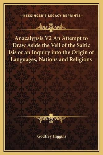 Cover image for Anacalypsis V2 an Attempt to Draw Aside the Veil of the Saitic Isis or an Inquiry Into the Origin of Languages, Nations and Religions