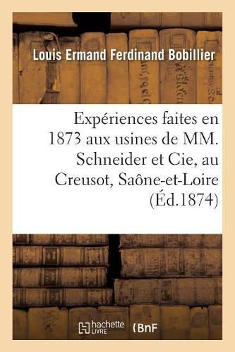 Experiences Faites En 1873 Aux Usines de MM. Schneider Et Cie, Au Creusot, Saone-Et-Loire: Sur l'Acier A Canons Fabrique Dans Ces Usines. Rapport Adresse A M. Le Ministre de la Guerre